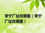 李寧廠址在哪里（李寧廠址在哪里）