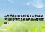 三星手表gear s3參數(shù)（三星Gear S3智能手表怎么查看機器的存儲空間）