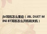 jbl耳機怎么重啟（JBL DUET MINI BT耳機怎么開機和關(guān)機）