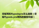 榮耀耳機(jī)flypodspro怎么連接（榮耀flypods pro耳機(jī)的觸控功能）