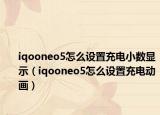 iqooneo5怎么設(shè)置充電小數(shù)顯示（iqooneo5怎么設(shè)置充電動(dòng)畫）