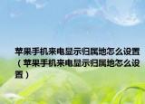 蘋果手機(jī)來電顯示歸屬地怎么設(shè)置（蘋果手機(jī)來電顯示歸屬地怎么設(shè)置）