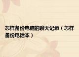 怎樣備份電腦的聊天記錄（怎樣備份電話本）