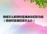 微信怎么解綁財富通自動扣款功能（微信財富通扣錢怎么辦）