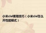 小米civi使用技巧（小米civi怎么開性能模式）