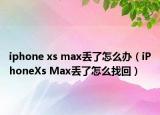 iphone xs max丟了怎么辦（iPhoneXs Max丟了怎么找回）