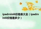 ipadmini6價(jià)格表大全（ipadmini6價(jià)格是多少）
