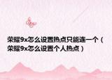 榮耀9x怎么設置熱點只能連一個（榮耀9x怎么設置個人熱點）