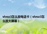 vivoz3怎么放電話卡（vivoz3怎么放大屏幕）