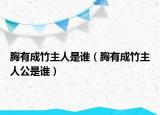 胸有成竹主人是誰（胸有成竹主人公是誰）