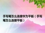手寫筆怎么連接華為平板（手寫筆怎么連接平板）