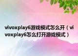 vivoxplay6游戲模式怎么開（vivoxplay6怎么打開游戲模式）