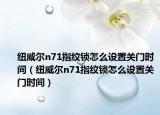 紐威爾n71指紋鎖怎么設(shè)置關(guān)門時間（紐威爾n71指紋鎖怎么設(shè)置關(guān)門時間）