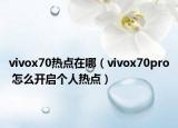 vivox70熱點(diǎn)在哪（vivox70pro 怎么開啟個(gè)人熱點(diǎn)）