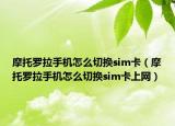 摩托羅拉手機(jī)怎么切換sim卡（摩托羅拉手機(jī)怎么切換sim卡上網(wǎng)）