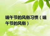 端午節(jié)的風(fēng)俗習(xí)慣（端午節(jié)的風(fēng)俗）