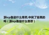 浙icp備是什么意思,中獎了是真的嗎（浙icp備是什么意思）