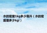 水的密度1kg多少毫升（水的密度是多少kgl）
