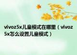 vivoz5x兒童模式在哪里（vivoz5x怎么設置兒童模式）