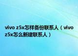 vivo z5x怎樣備份聯系人（vivoz5x怎么新建聯系人）