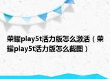 榮耀play5t活力版怎么激活（榮耀play5t活力版怎么截圖）