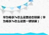 華為暢享7s怎么設置動態(tài)鎖屏（華為暢享7s怎么設置一鍵鎖屏）