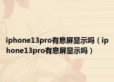 iphone13pro有息屏顯示嗎（iphone13pro有息屏顯示嗎）