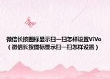微信長按圖標(biāo)顯示掃一掃怎樣設(shè)置ViVo（微信長按圖標(biāo)顯示掃一掃怎樣設(shè)置）