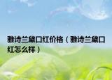雅詩蘭黛口紅價格（雅詩蘭黛口紅怎么樣）