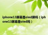 iphone13屏幕是oled屏嗎（iphone13屏幕是oled嗎）