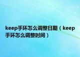 keep手環(huán)怎么調(diào)整日期（keep手環(huán)怎么調(diào)整時(shí)間）