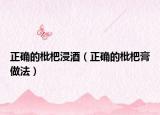 正確的枇杷浸酒（正確的枇杷膏做法）
