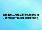聯(lián)想電腦三種模式切換快捷鍵失效（聯(lián)想電腦三種模式切換快捷鍵）