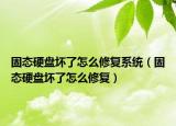 固態(tài)硬盤壞了怎么修復(fù)系統(tǒng)（固態(tài)硬盤壞了怎么修復(fù)）