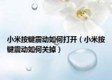 小米按鍵震動如何打開（小米按鍵震動如何關(guān)掉）