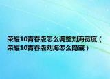 榮耀10青春版怎么調(diào)整劉海寬度（榮耀10青春版劉海怎么隱藏）