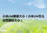 小米civi屏幕大?。ㄐ∶譪ivi怎么設(shè)置圖標(biāo)大小）