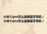 小米11pro怎么連接藍(lán)牙耳機(jī)（小米11pro怎么連接藍(lán)牙耳機(jī)）