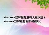 vivo nex雙屏版有沒(méi)有人臉識(shí)別（vivonex雙屏版有面部識(shí)別嗎）