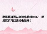 蘋果耳機可以連接電腦嗎win7（蘋果耳機可以連接電腦嗎）