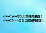 vivos1pro怎么設(shè)置經(jīng)典桌面（vivos10pro怎么切換經(jīng)典桌面）