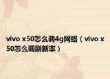 vivo x50怎么調(diào)4g網(wǎng)絡(luò)（vivo x50怎么調(diào)刷新率）