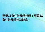 蘋果11有紅外線遙控嗎（蘋果11有紅外線遙控功能嗎）