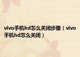vivo手機(jī)hd怎么關(guān)閉步驟（vivo手機(jī)hd怎么關(guān)閉）