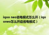 iqoo neo省電模式怎么開（iqooneo怎么開啟省電模式）