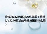 繽特力v3240耳機(jī)怎么佩戴（繽特力V3240耳機(jī)的功能按鈕有什么用）