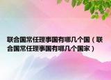 聯(lián)合國常任理事國有哪幾個(gè)國（聯(lián)合國常任理事國有哪幾個(gè)國家）