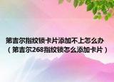 第吉爾指紋鎖卡片添加不上怎么辦（第吉爾268指紋鎖怎么添加卡片）