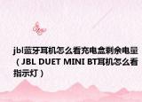 jbl藍(lán)牙耳機(jī)怎么看充電盒剩余電量（JBL DUET MINI BT耳機(jī)怎么看指示燈）