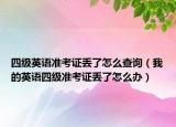 四級英語準(zhǔn)考證丟了怎么查詢（我的英語四級準(zhǔn)考證丟了怎么辦）